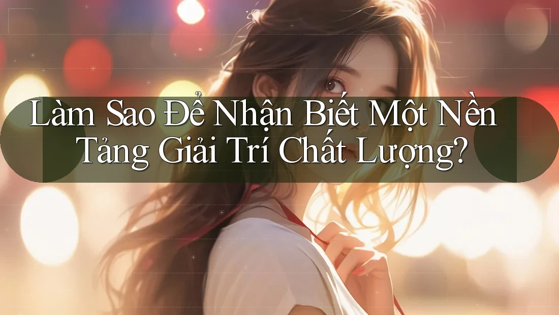 Làm Sao Để Nhận Biết Một Nền Tảng Giải Trí Chất Lượng?