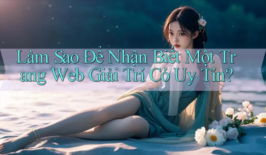 Làm Sao Để Nhận Biết Một Trang Web Giải Trí Có Uy Tín?
