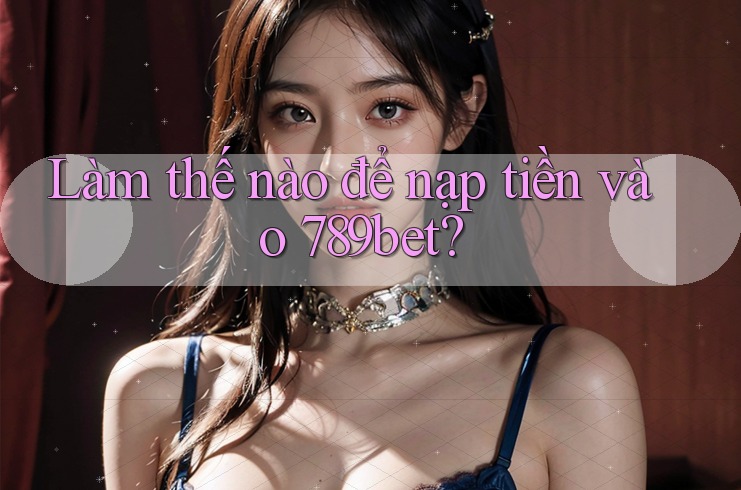 Làm thế nào để nạp tiền vào 789bet?
