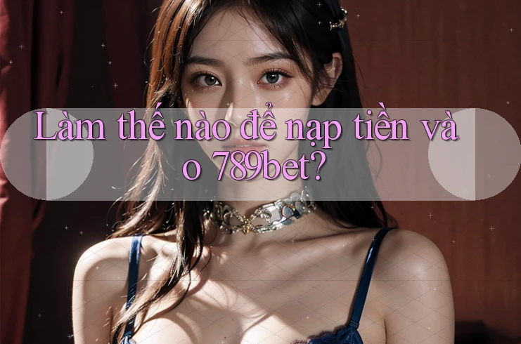 Làm thế nào để nạp tiền vào 789bet?