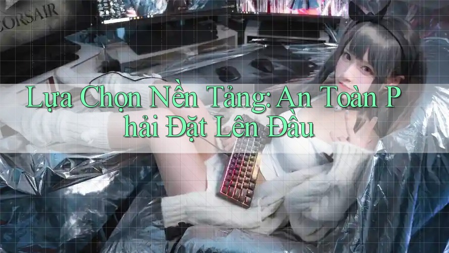 Lựa Chọn Nền Tảng: An Toàn Phải Đặt Lên Đầu