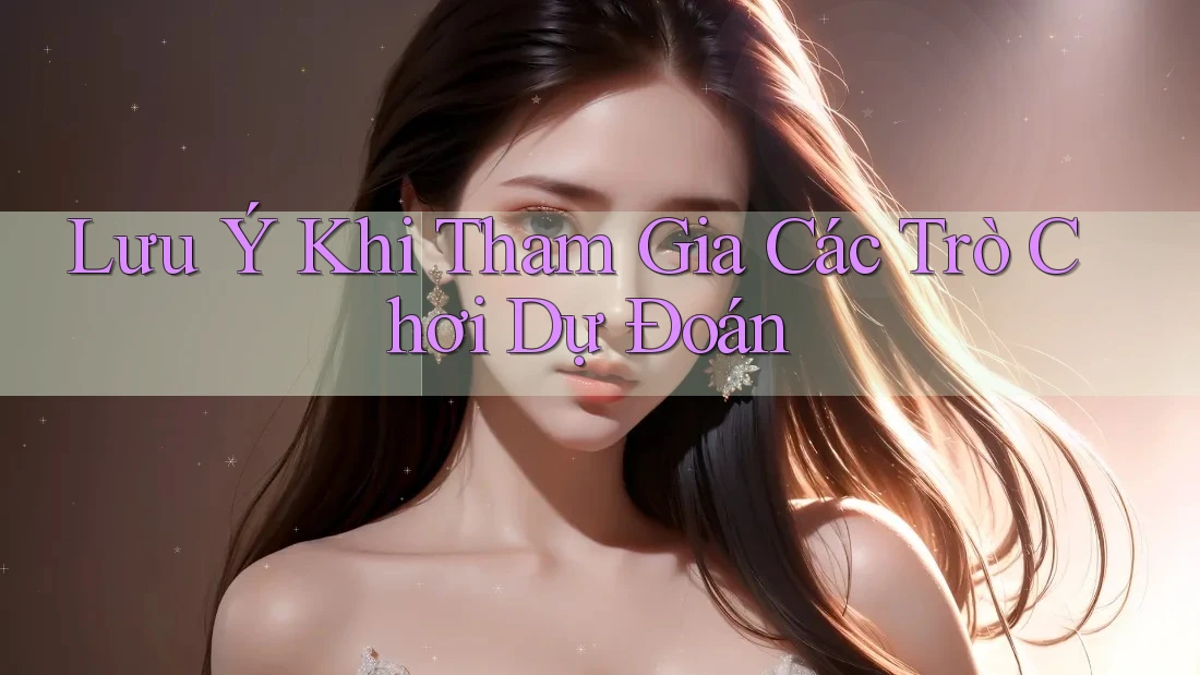 Lưu Ý Khi Tham Gia Các Trò Chơi Dự Đoán