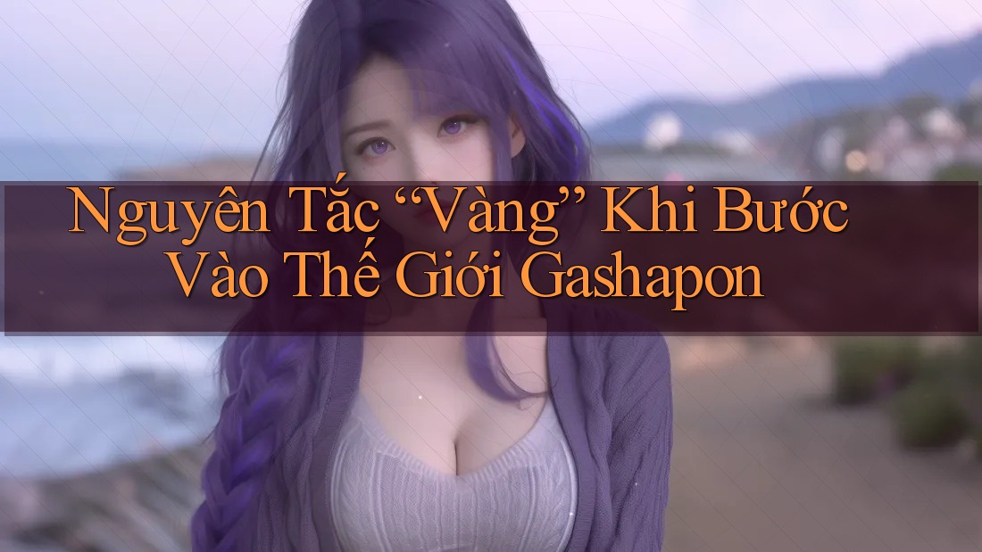 Nguyên Tắc “Vàng” Khi Bước Vào Thế Giới Gashapon