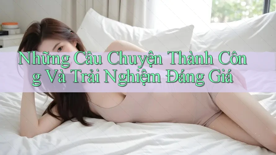 Những Câu Chuyện Thành Công Và Trải Nghiệm Đáng Giá