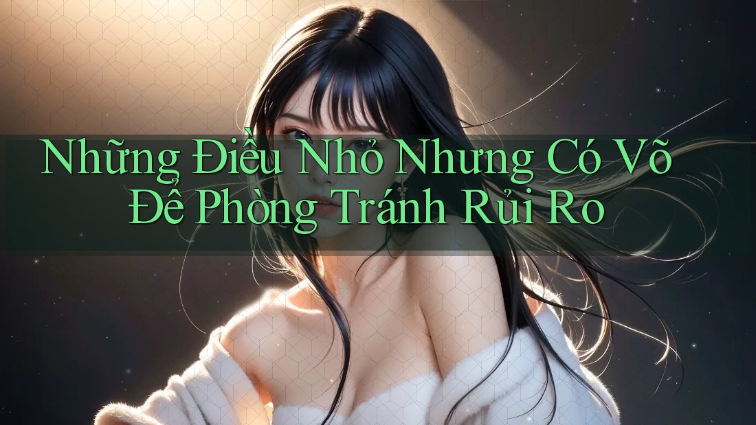 Những Điều Nhỏ Nhưng Có Võ Để Phòng Tránh Rủi Ro Những Điều Nhỏ Nhưng Có Võ Để Phòng Tránh Rủi Ro
