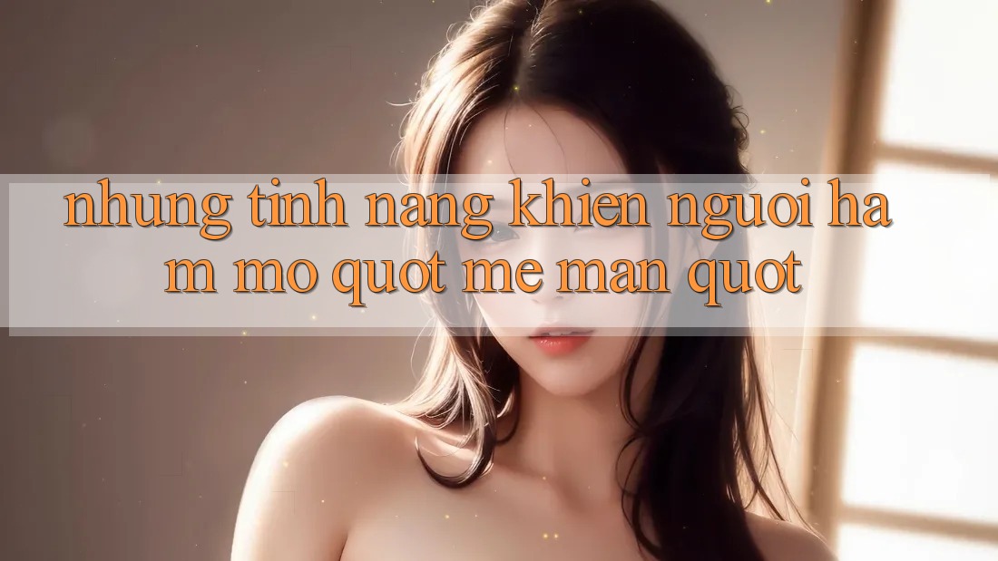 Những Tính Năng Khiến Người Hâm Mộ " Mê Mẩn" Những Tính Năng Khiến Người Hâm Mộ " Mê Mẩn"