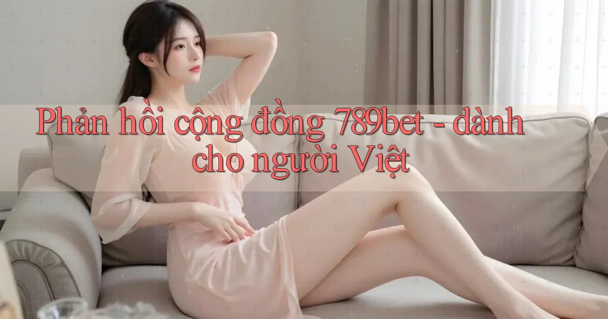Phản hồi cộng đồng 789bet   dành cho người Việt
