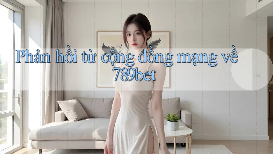 Phản hồi từ cộng đồng mạng về 789bet