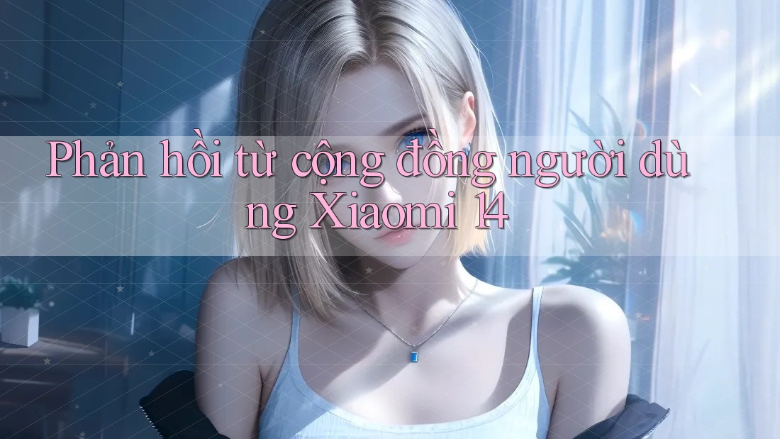 Phản hồi từ cộng đồng người dùng Xiaomi 14