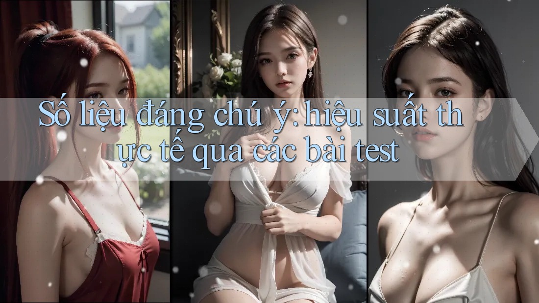 Số liệu đáng chú ý: hiệu suất thực tế qua các bài test