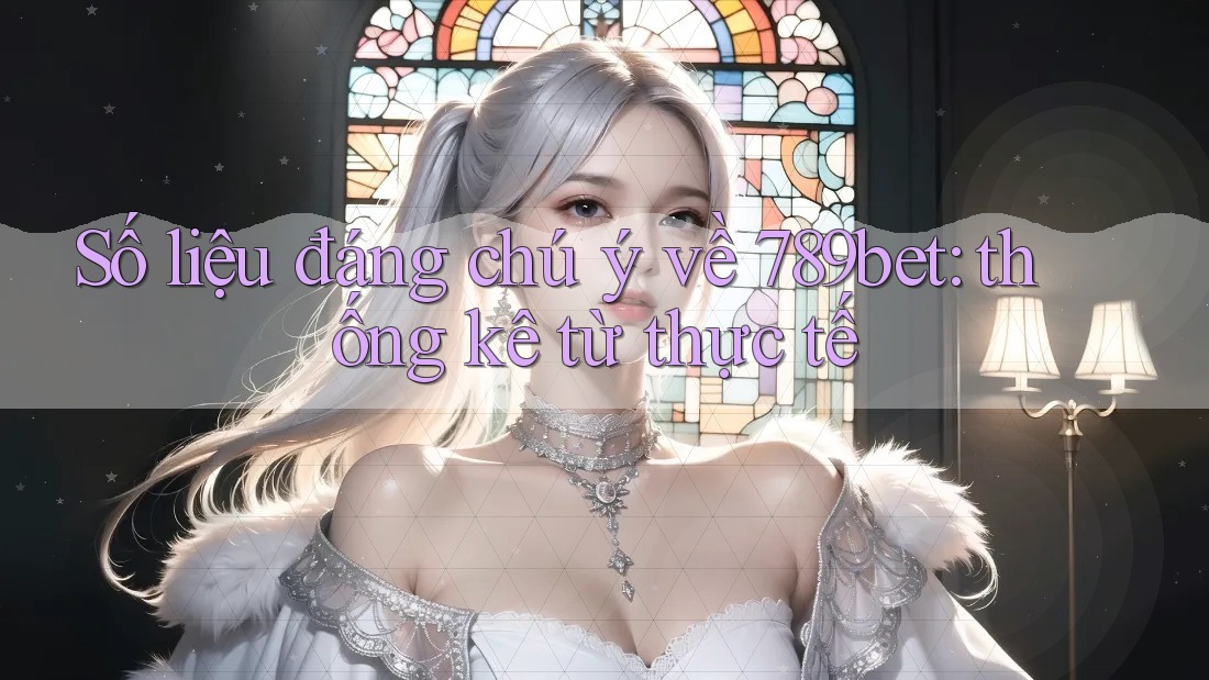 Số liệu đáng chú ý về 789bet: thống kê từ thực tế