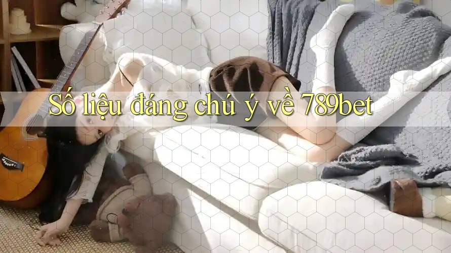 Số liệu đáng chú ý về 789bet