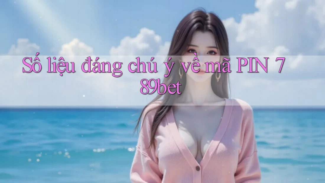 Số liệu đáng chú ý về mã PIN 789bet