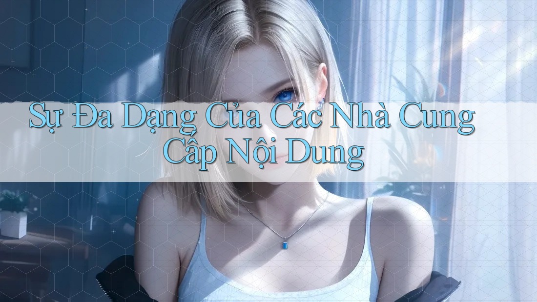 Sự Đa Dạng Của Các Nhà Cung Cấp Nội Dung