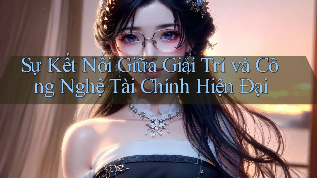 Sự Kết Nối Giữa Giải Trí và Công Nghệ Tài Chính Hiện Đại Sự Kết Nối Giữa Giải Trí và Công Nghệ Tài Chính Hiện Đại