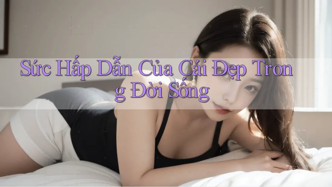 Sức Hấp Dẫn Của Cái Đẹp Trong Đời Sống Sức Hấp Dẫn Của Cái Đẹp Trong Đời Sống