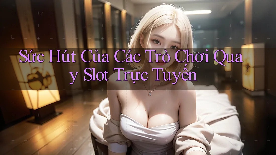 Sức Hút Của Các Trò Chơi Quay Slot Trực Tuyến