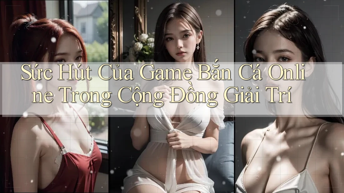 Sức Hút Của Game Bắn Cá Online Trong Cộng Đồng Giải Trí