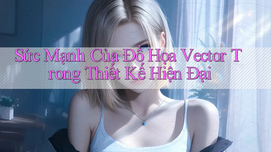 Sức Mạnh Của Đồ Họa Vector Trong Thiết Kế Hiện Đại