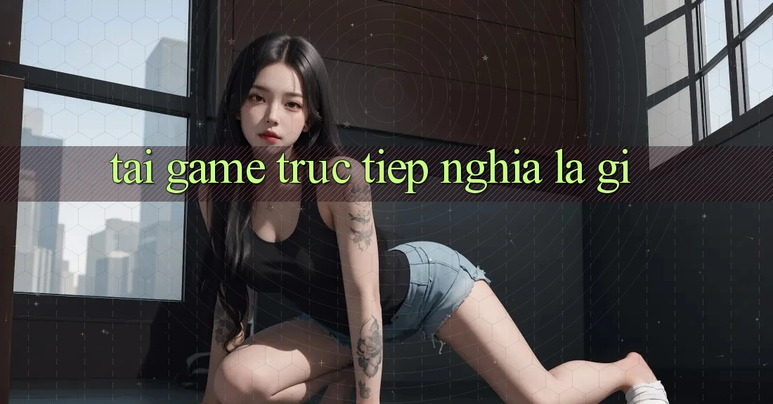 “Tải Game Trực Tiếp” Nghĩa Là Gì?