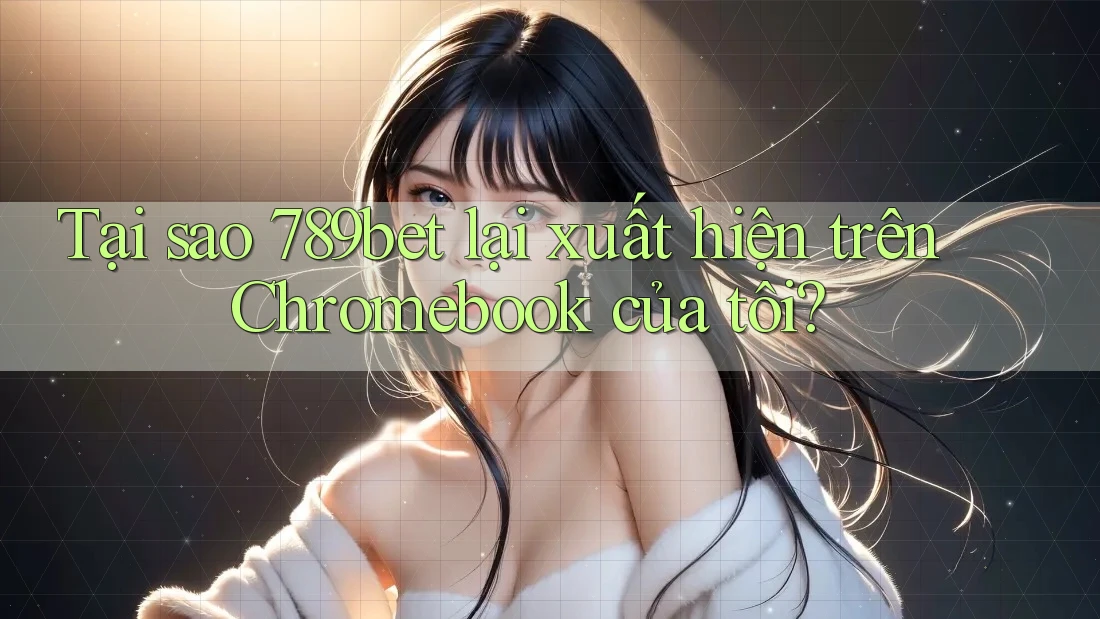 Tại sao 789bet lại xuất hiện trên Chromebook của tôi? Tại sao 789bet lại xuất hiện trên Chromebook của tôi?