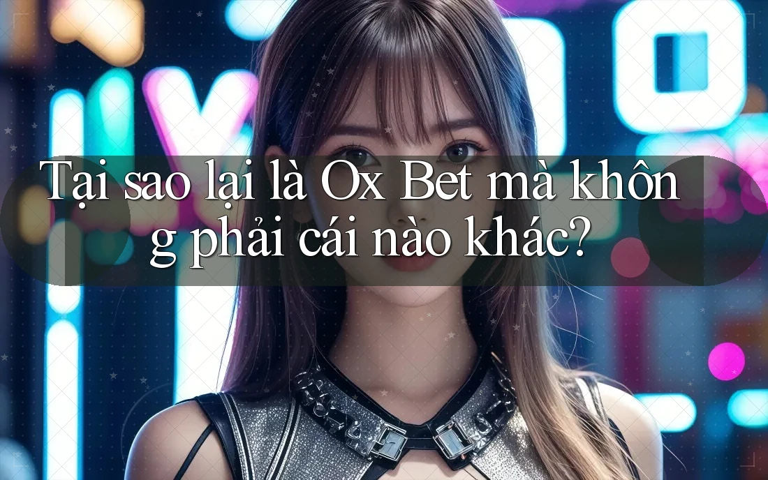 Tại sao lại là Ox Bet mà không phải cái nào khác?