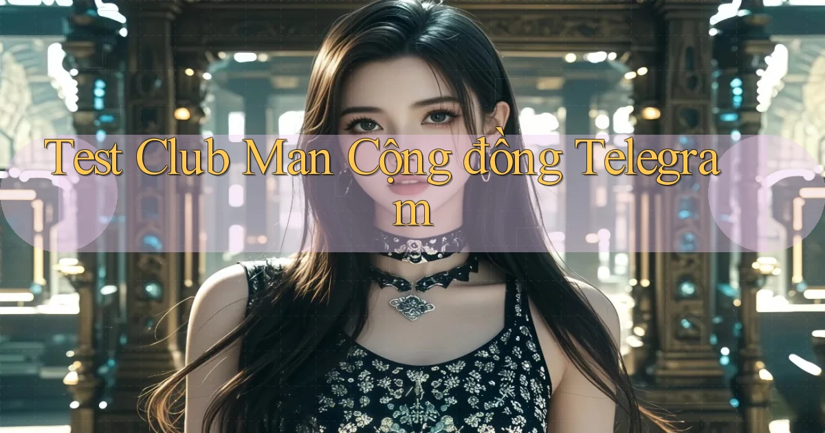 test club man cộng đồng telegram