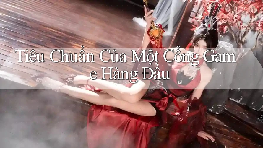 Tiêu Chuẩn Của Một Cổng Game Hàng Đầu Tiêu Chuẩn Của Một Cổng Game Hàng Đầu