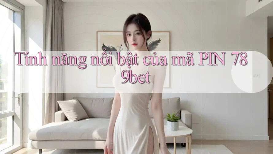 Tính năng nổi bật của mã PIN 789bet Tính năng nổi bật của mã PIN 789bet