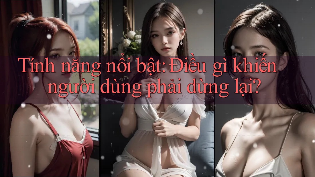 Tính năng nổi bật: Điều gì khiến người dùng phải dừng lại?