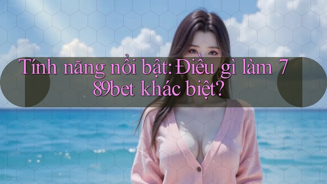Tính năng nổi bật: Điều gì làm 789bet khác biệt?