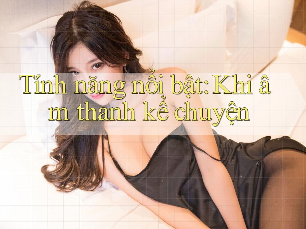 Tính năng nổi bật: Khi âm thanh kể chuyện