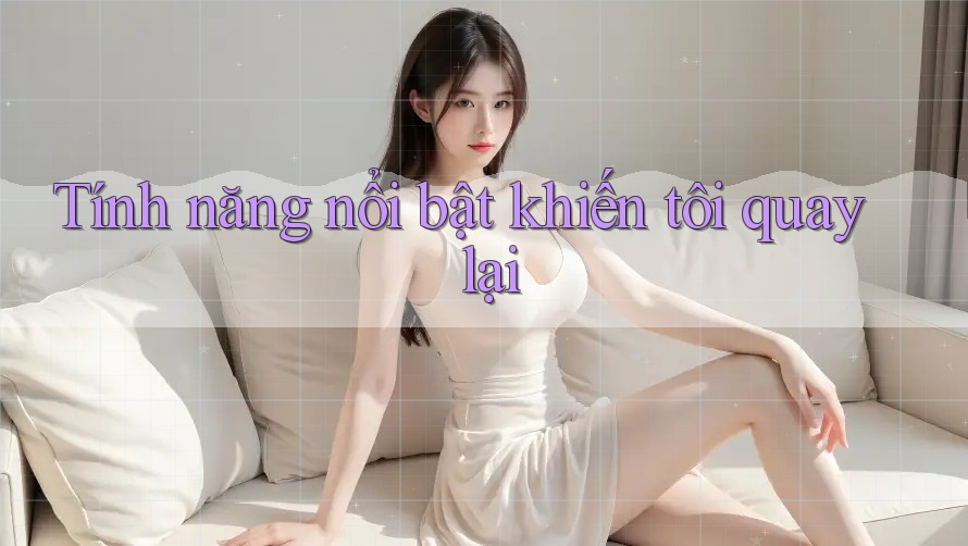 Tính năng nổi bật khiến tôi quay lại