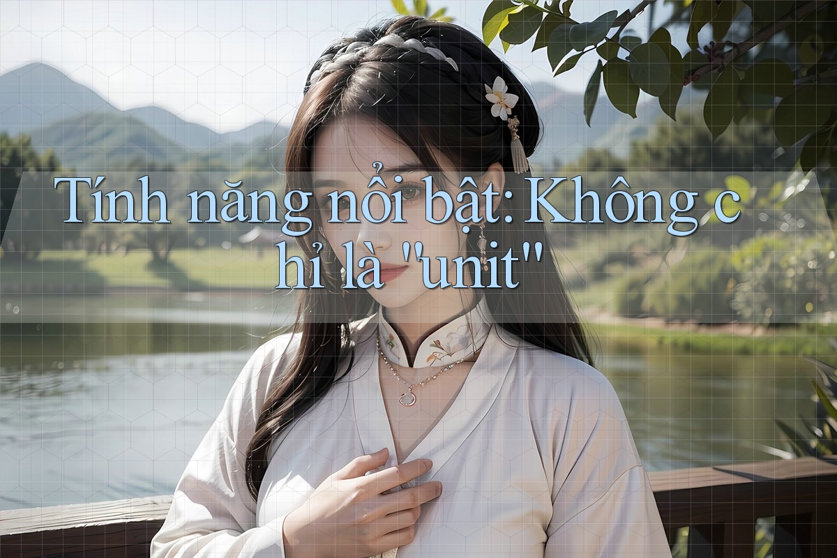Tính năng nổi bật: Không chỉ là “unit”