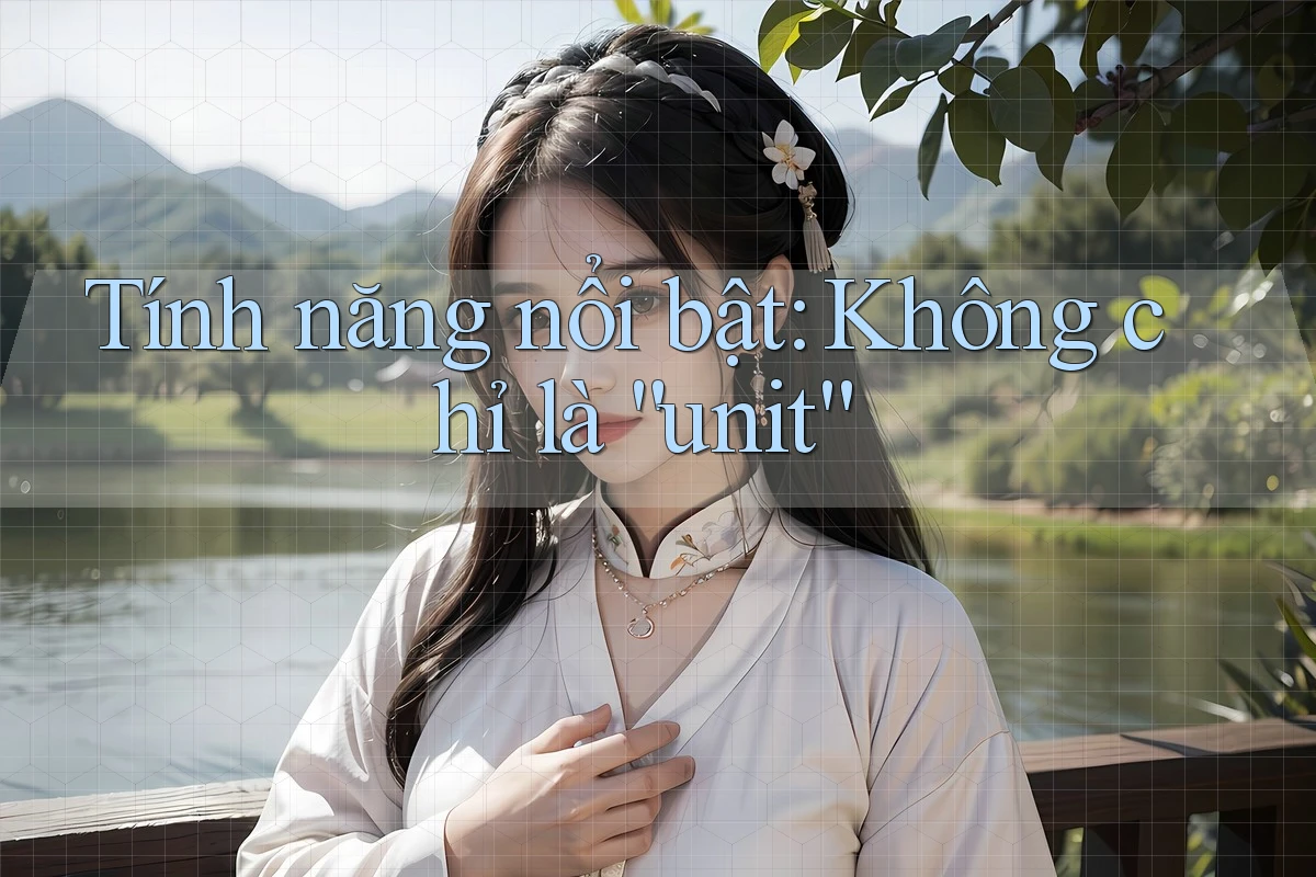 Tính năng nổi bật: Không chỉ là “unit”
