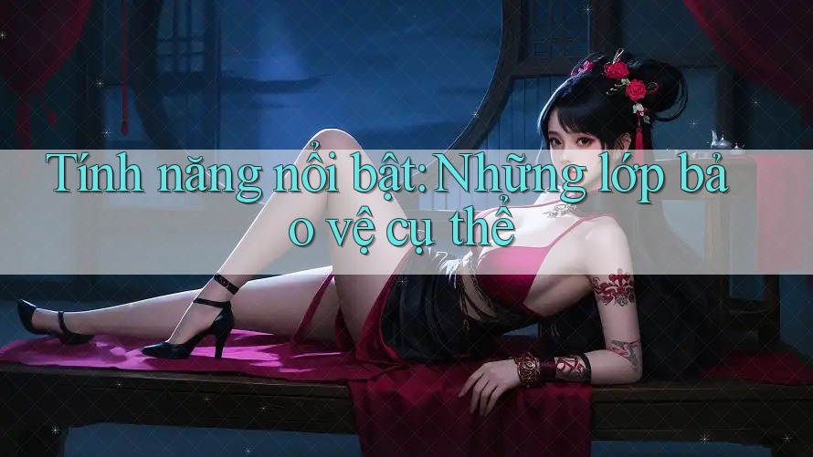 Tính năng nổi bật: Những lớp bảo vệ cụ thể