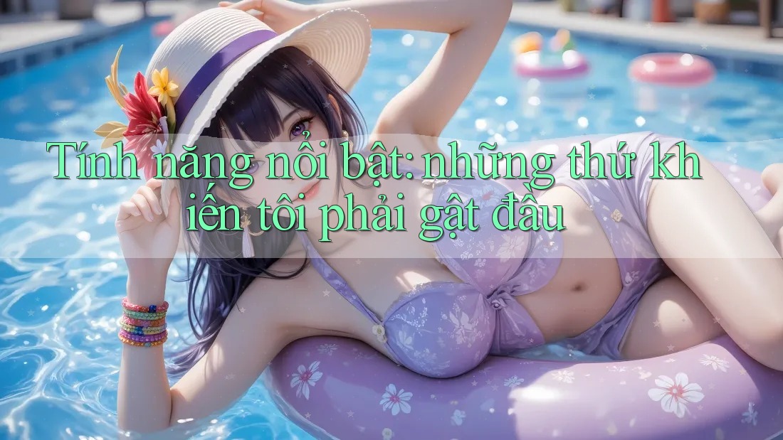 Tính năng nổi bật: những thứ khiến tôi phải gật đầu