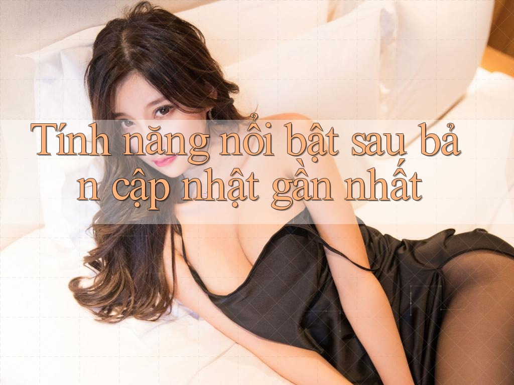 Tính năng nổi bật sau bản cập nhật gần nhất