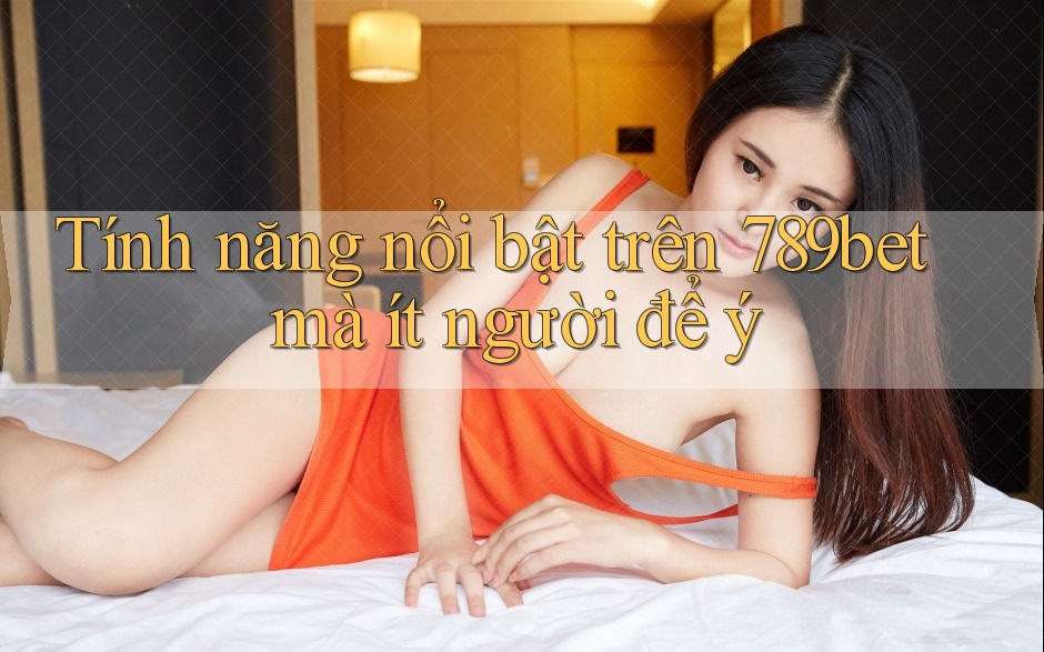 Tính năng nổi bật trên 789bet mà ít người để ý
