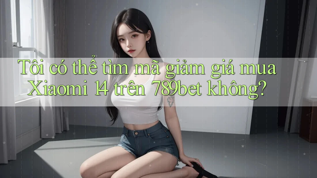 Tôi có thể tìm mã giảm giá mua Xiaomi 14 trên 789bet không?