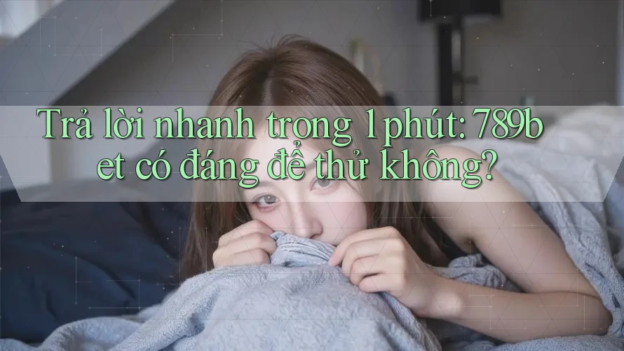 Trả lời nhanh trong 1 phút: 789bet có đáng để thử không?