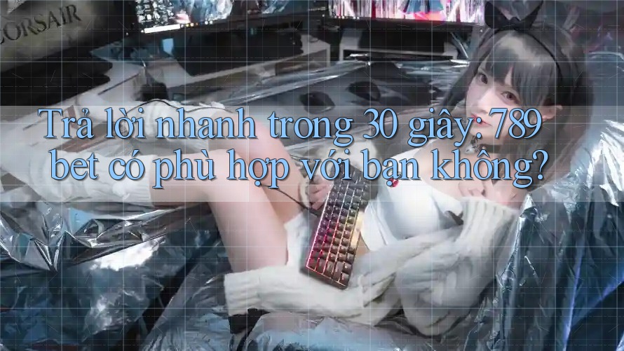 Trả lời nhanh trong 30 giây: 789bet có phù hợp với bạn không? Trả lời nhanh trong 30 giây: 789bet có phù hợp với bạn không?