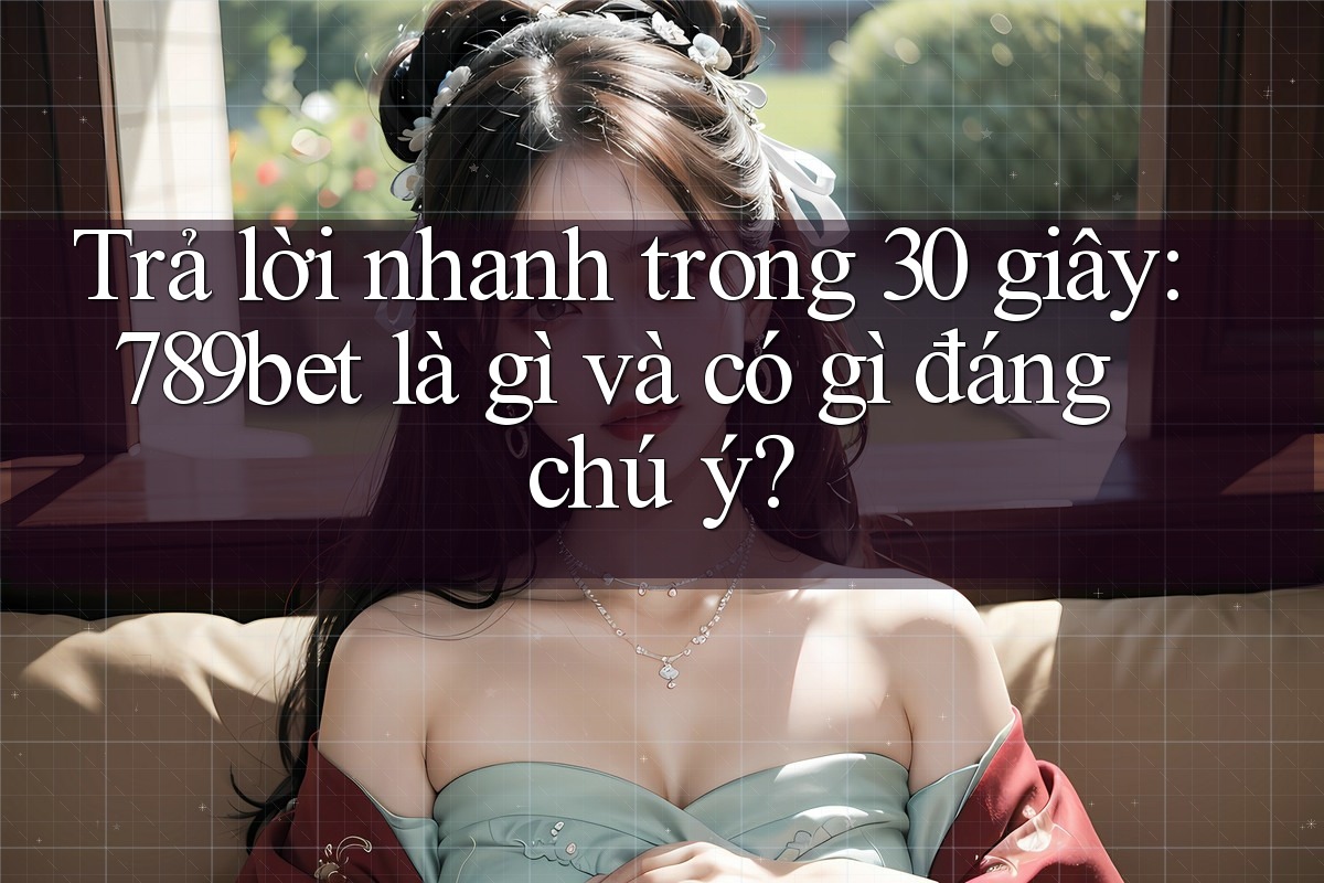 Trả lời nhanh trong 30 giây: 789bet là gì và có gì đáng chú ý?