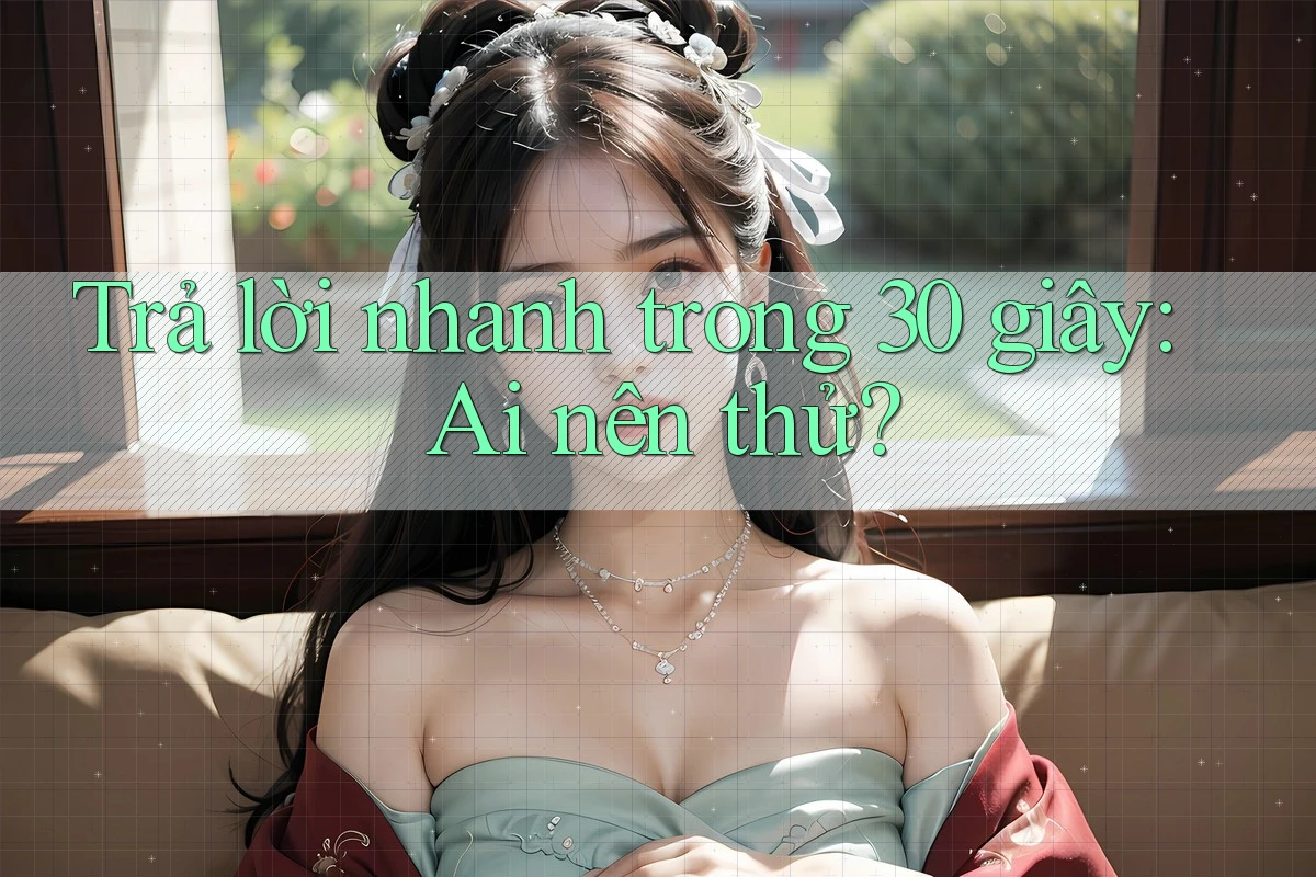 Trả lời nhanh trong 30 giây: Ai nên thử?