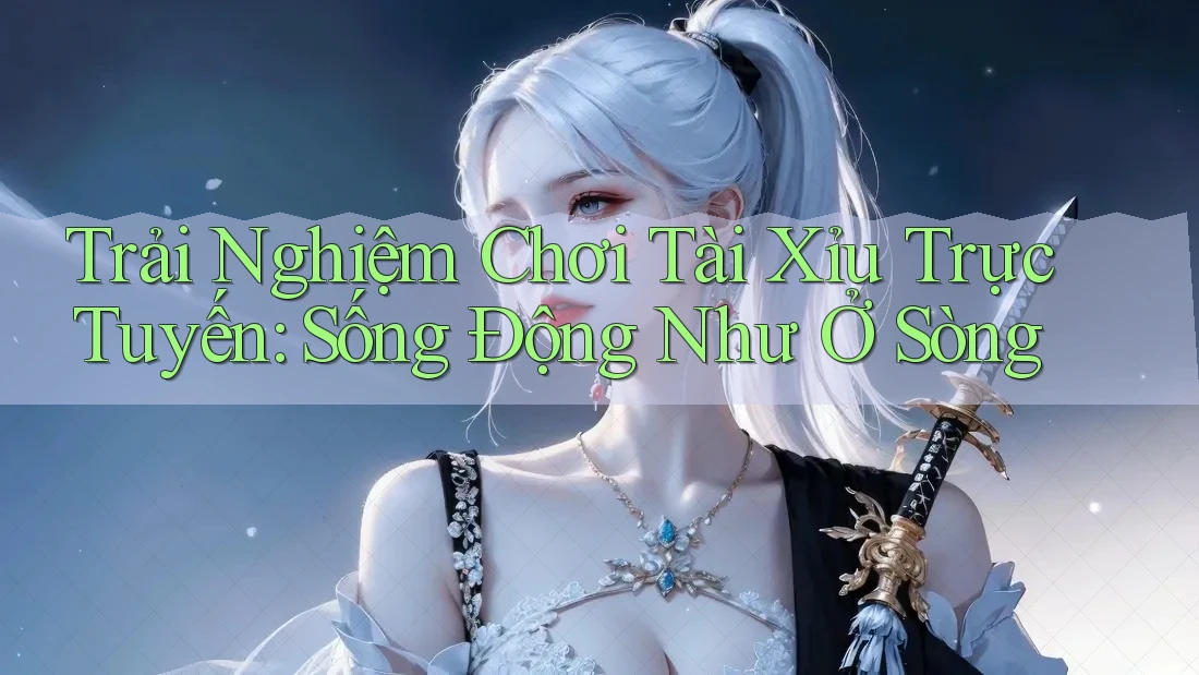 Trải Nghiệm Chơi Tài Xỉu Trực Tuyến: Sống Động Như Ở Sòng