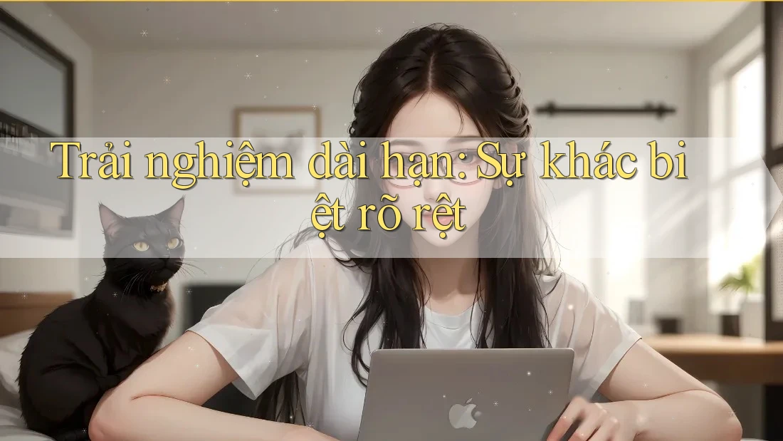 Trải nghiệm dài hạn: Sự khác biệt rõ rệt