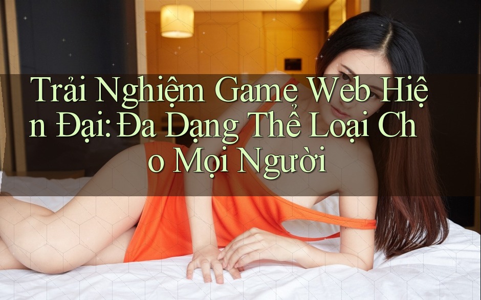 Trải Nghiệm Game Web Hiện Đại: Đa Dạng Thể Loại Cho Mọi Người