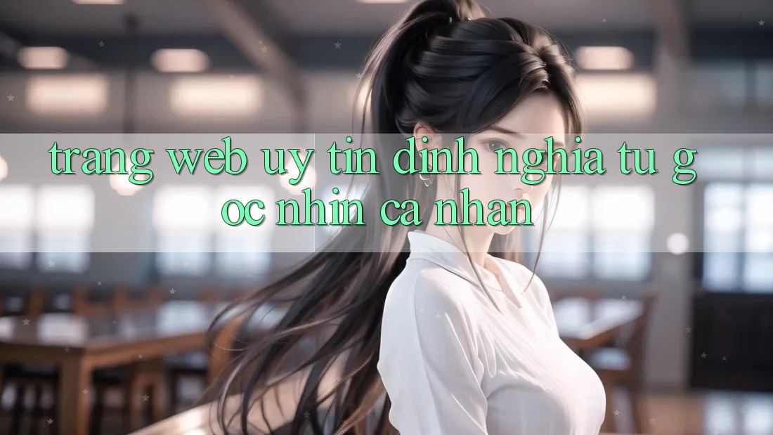 “Trang Web Uy Tín” – Định Nghĩa Từ Góc Nhìn Cá Nhân “Trang Web Uy Tín” – Định Nghĩa Từ Góc Nhìn Cá Nhân