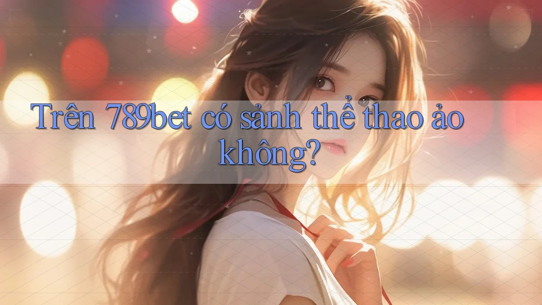 Trên 789bet có sảnh thể thao ảo không?