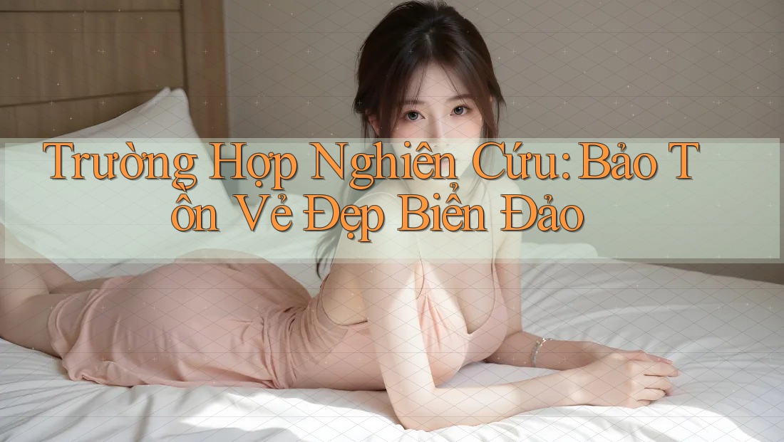 Trường Hợp Nghiên Cứu: Bảo Tồn Vẻ Đẹp Biển Đảo